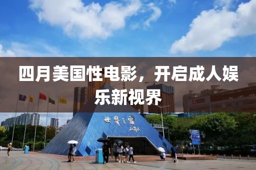 四月美国性电影，开启成人娱乐新视界