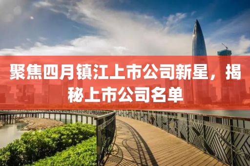 聚焦四月镇江上市公司新星，揭秘上市公司名单