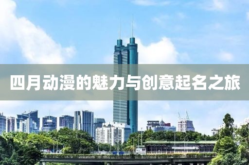 四月动漫的魅力与创意起名之旅