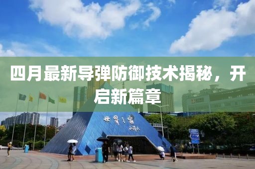 四月最新导弹防御技术揭秘，开启新篇章