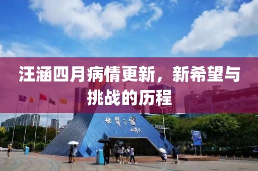 汪涵四月病情更新，新希望与挑战的历程