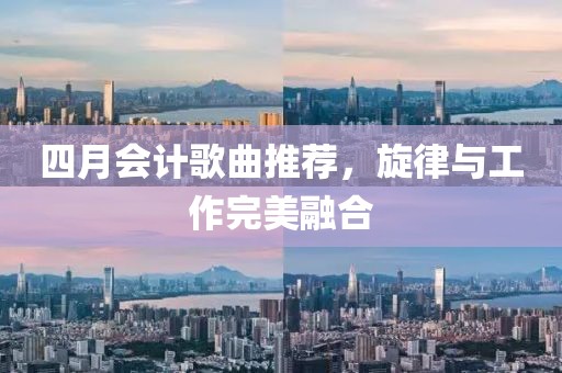 四月会计歌曲推荐，旋律与工作完美融合
