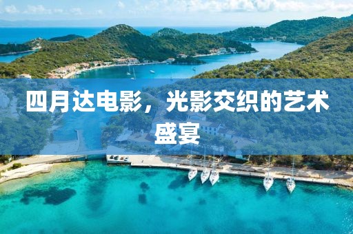 四月达电影，光影交织的艺术盛宴
