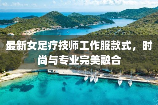 最新女足疗技师工作服款式，时尚与专业完美融合