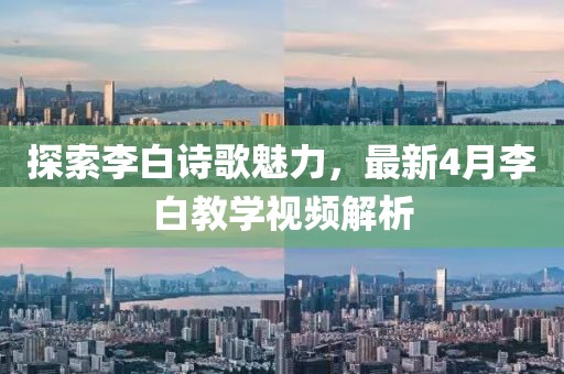 探索李白诗歌魅力，最新4月李白教学视频解析