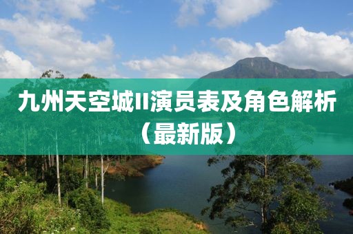 九州天空城II演员表及角色解析（最新版）