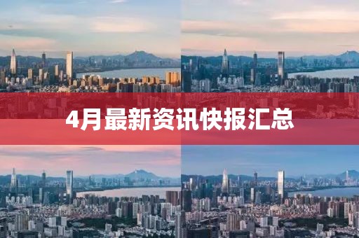 4月最新资讯快报汇总