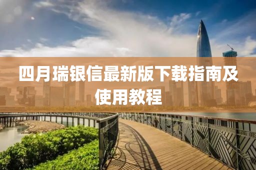 四月瑞银信最新版下载指南及使用教程