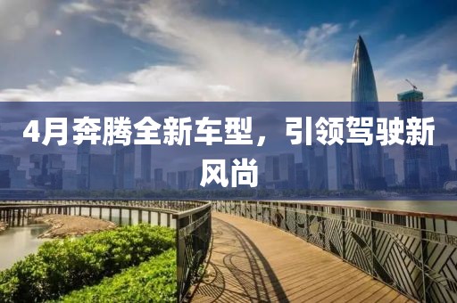 4月奔腾全新车型，引领驾驶新风尚