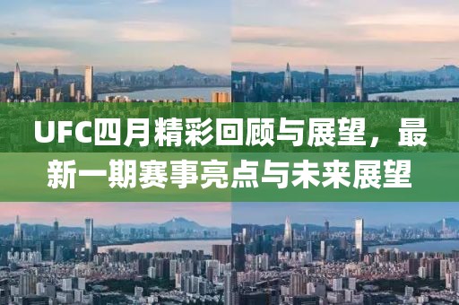 UFC四月精彩回顾与展望，最新一期赛事亮点与未来展望