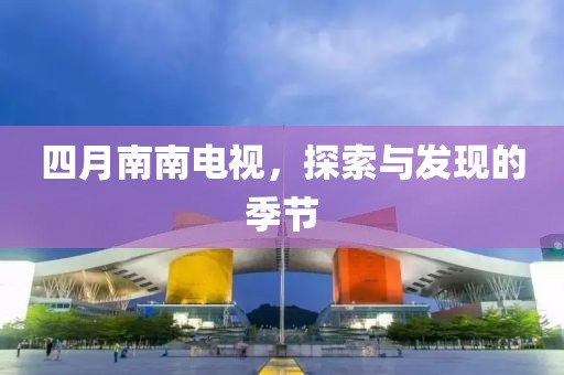 四月南南电视，探索与发现的季节