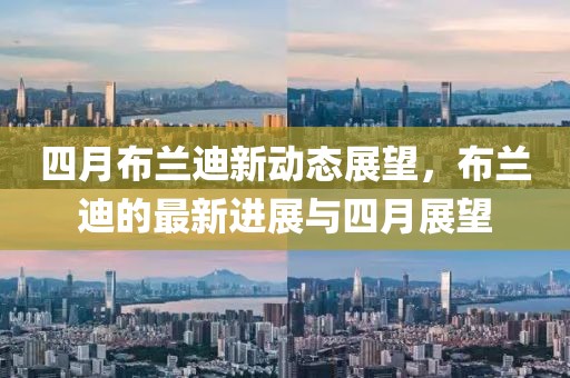 四月布兰迪新动态展望，布兰迪的最新进展与四月展望