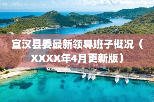 宣汉县委最新领导班子概况（XXXX年4月更新版）