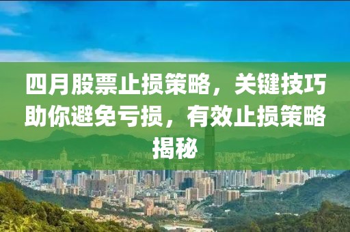 四月股票止损策略，关键技巧助你避免亏损，有效止损策略揭秘