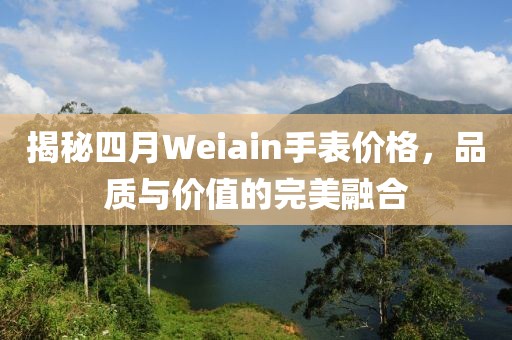 揭秘四月Weiain手表价格，品质与价值的完美融合