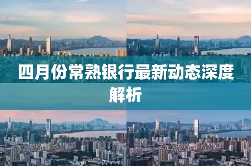 四月份常熟银行最新动态深度解析