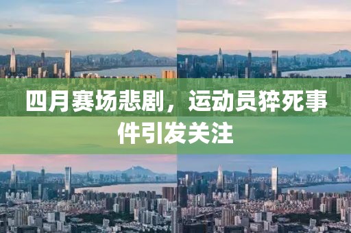 四月赛场悲剧，运动员猝死事件引发关注
