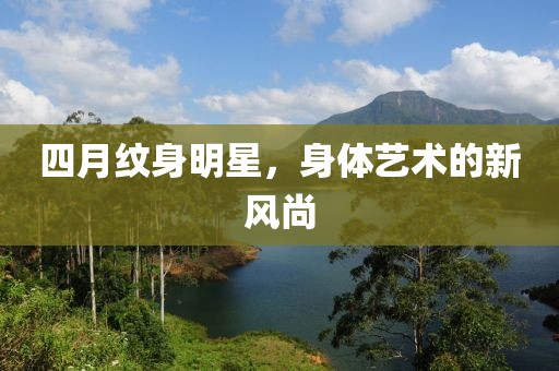 四月纹身明星，身体艺术的新风尚