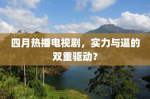 四月热播电视剧，实力与逼的双重驱动？