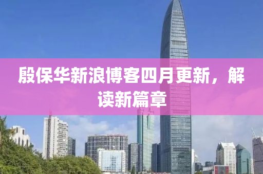 殷保华新浪博客四月更新，解读新篇章