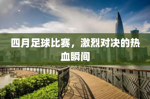四月足球比赛，激烈对决的热血瞬间