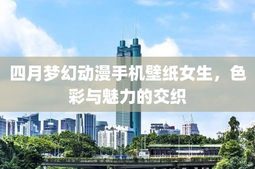 四月梦幻动漫手机壁纸女生，色彩与魅力的交织