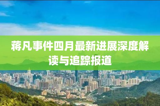 蒋凡事件四月最新进展深度解读与追踪报道