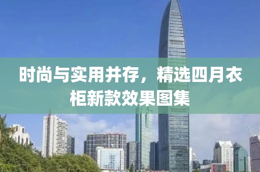 时尚与实用并存，精选四月衣柜新款效果图集