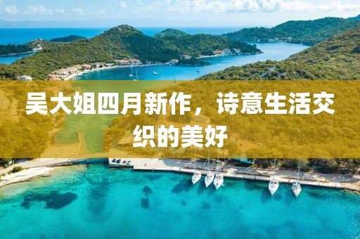 吴大姐四月新作，诗意生活交织的美好