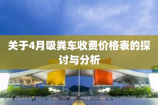 关于4月吸粪车收费价格表的探讨与分析