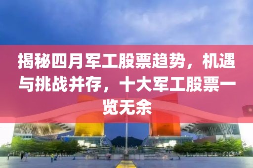 揭秘四月军工股票趋势，机遇与挑战并存，十大军工股票一览无余