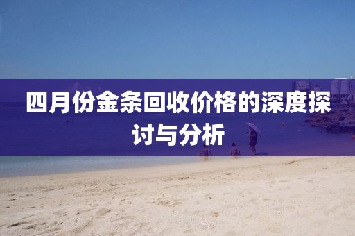 四月份金条回收价格的深度探讨与分析