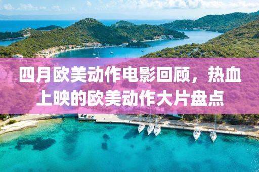 四月欧美动作电影回顾，热血上映的欧美动作大片盘点