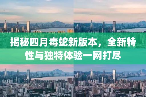 揭秘四月毒蛇新版本，全新特性与独特体验一网打尽
