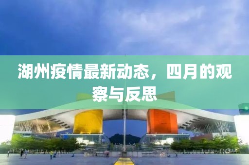 湖州疫情最新动态，四月的观察与反思