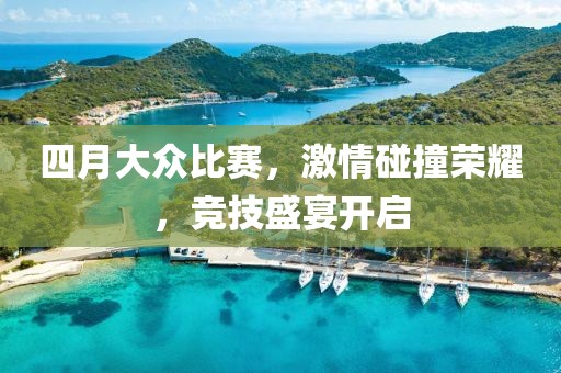 四月大众比赛，激情碰撞荣耀，竞技盛宴开启