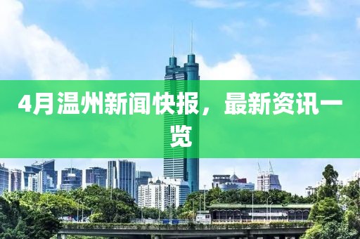 4月温州新闻快报，最新资讯一览
