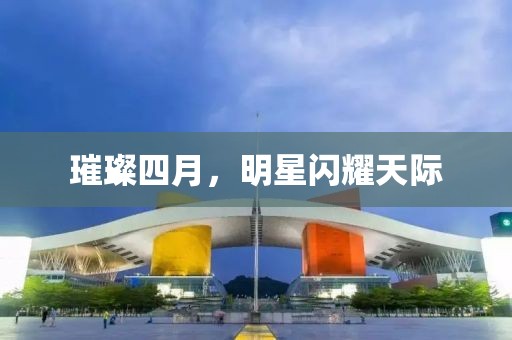 璀璨四月，明星闪耀天际