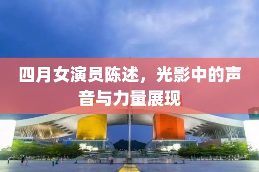 四月女演员陈述，光影中的声音与力量展现