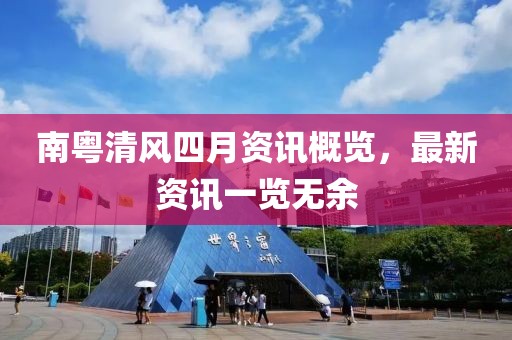南粤清风四月资讯概览，最新资讯一览无余