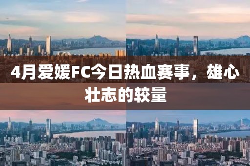 4月爱媛FC今日热血赛事，雄心壮志的较量