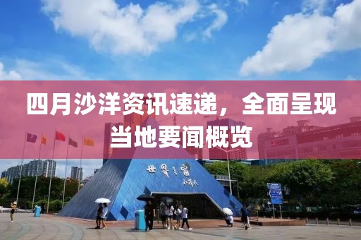 四月沙洋资讯速递，全面呈现当地要闻概览