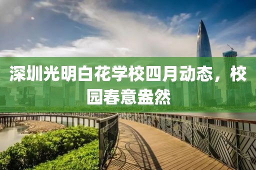 深圳光明白花学校四月动态，校园春意盎然
