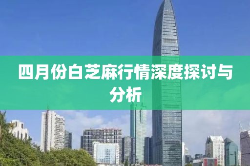 四月份白芝麻行情深度探讨与分析