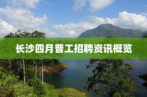 长沙四月普工招聘资讯概览