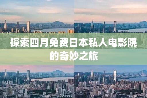 探索四月免费日本私人电影院的奇妙之旅