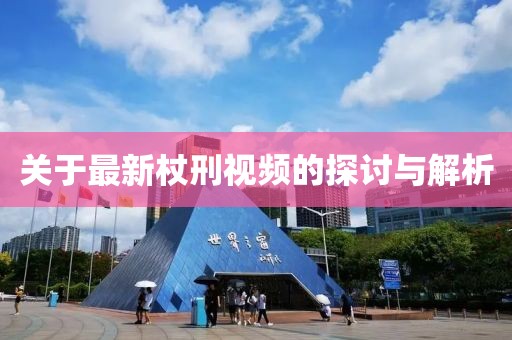 关于最新杖刑视频的探讨与解析