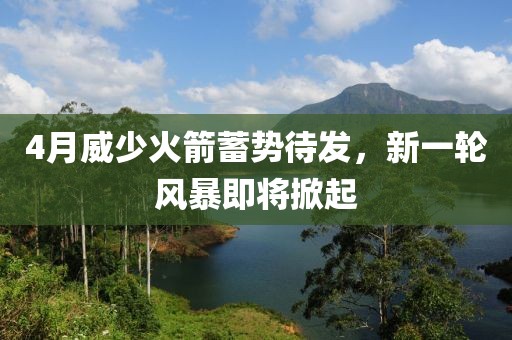 4月威少火箭蓄势待发，新一轮风暴即将掀起