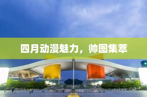 四月动漫魅力，帅图集萃