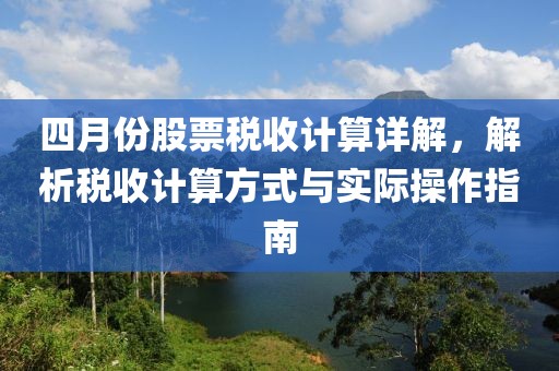 四月份股票税收计算详解，解析税收计算方式与实际操作指南